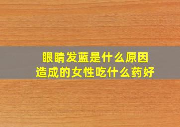 眼睛发蓝是什么原因造成的女性吃什么药好