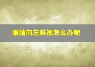 眼睛向左斜视怎么办呢