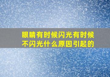 眼睛有时候闪光有时候不闪光什么原因引起的