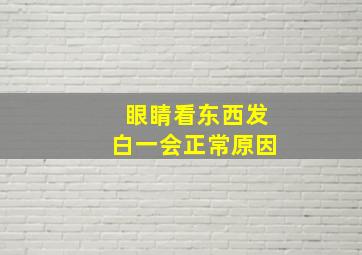 眼睛看东西发白一会正常原因