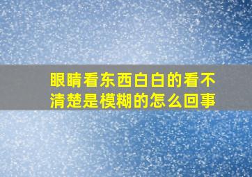 眼睛看东西白白的看不清楚是模糊的怎么回事