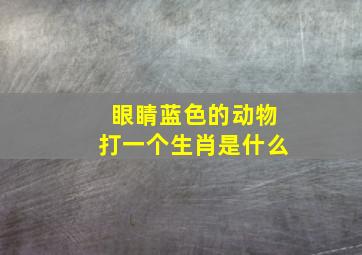 眼睛蓝色的动物打一个生肖是什么