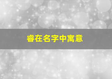 睿在名字中寓意