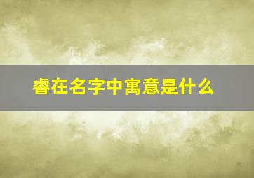 睿在名字中寓意是什么