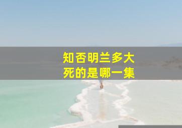 知否明兰多大死的是哪一集