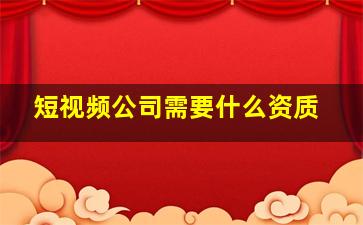 短视频公司需要什么资质