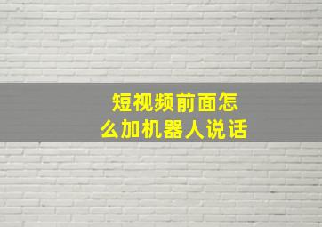 短视频前面怎么加机器人说话