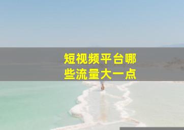 短视频平台哪些流量大一点