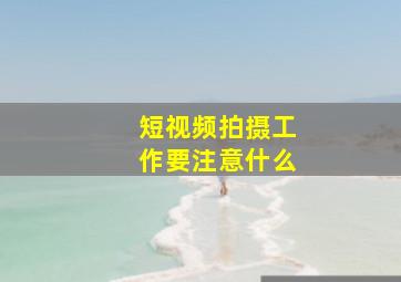 短视频拍摄工作要注意什么