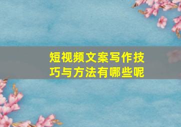 短视频文案写作技巧与方法有哪些呢