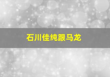 石川佳纯跟马龙