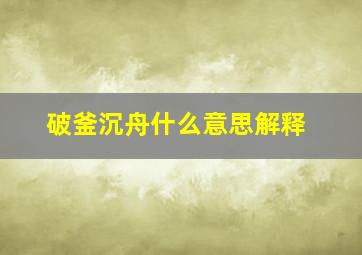 破釜沉舟什么意思解释