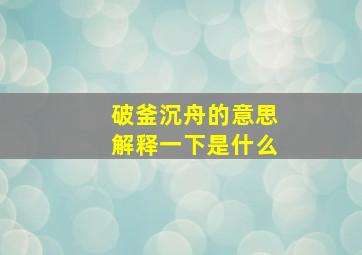 破釜沉舟的意思解释一下是什么