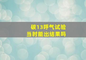 碳13呼气试验当时能出结果吗