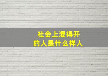 社会上混得开的人是什么样人