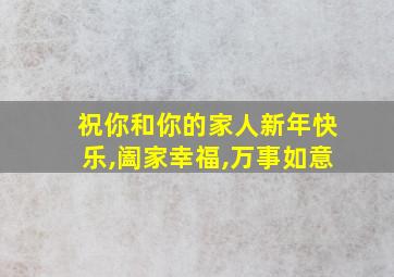 祝你和你的家人新年快乐,阖家幸福,万事如意