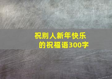 祝别人新年快乐的祝福语300字