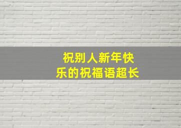 祝别人新年快乐的祝福语超长