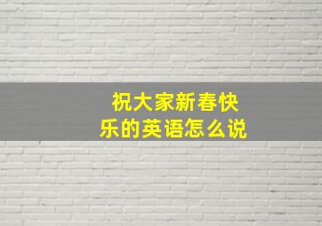 祝大家新春快乐的英语怎么说