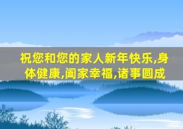 祝您和您的家人新年快乐,身体健康,阖家幸福,诸事圆成