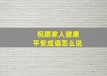 祝愿家人健康平安成语怎么说