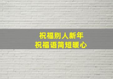 祝福别人新年祝福语简短暖心