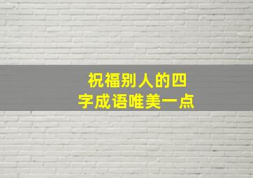 祝福别人的四字成语唯美一点