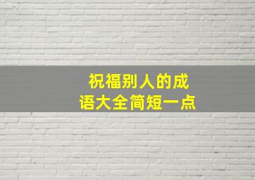 祝福别人的成语大全简短一点