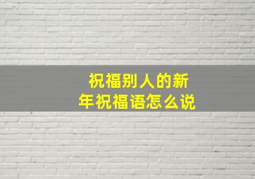 祝福别人的新年祝福语怎么说