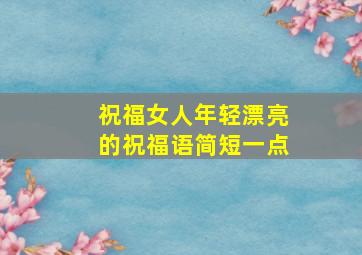 祝福女人年轻漂亮的祝福语简短一点