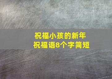 祝福小孩的新年祝福语8个字简短