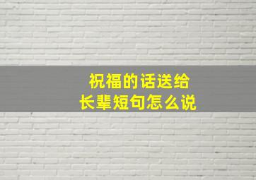 祝福的话送给长辈短句怎么说