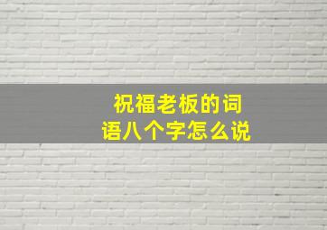 祝福老板的词语八个字怎么说