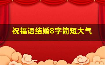 祝福语结婚8字简短大气