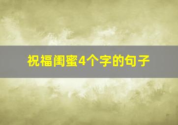 祝福闺蜜4个字的句子