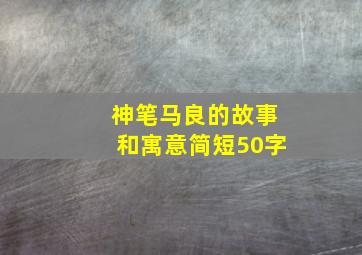 神笔马良的故事和寓意简短50字