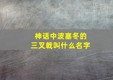 神话中波塞冬的三叉戟叫什么名字