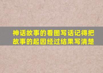 神话故事的看图写话记得把故事的起因经过结果写清楚