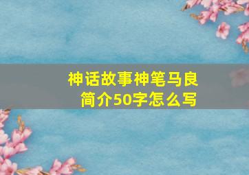 神话故事神笔马良简介50字怎么写