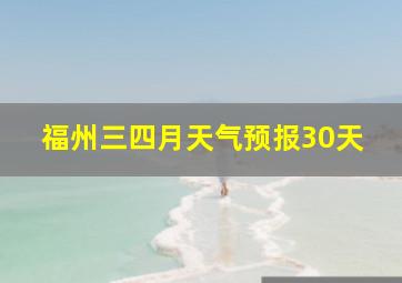 福州三四月天气预报30天