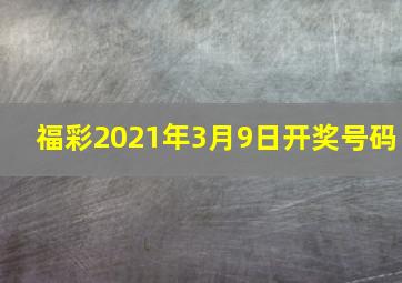 福彩2021年3月9日开奖号码