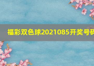 福彩双色球2021085开奖号码