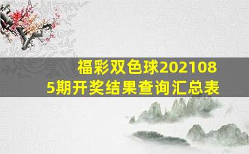 福彩双色球2021085期开奖结果查询汇总表