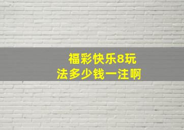 福彩快乐8玩法多少钱一注啊