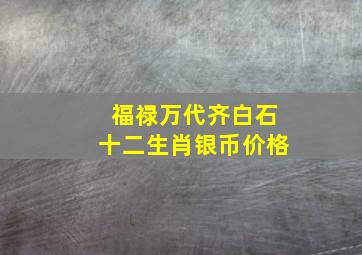 福禄万代齐白石十二生肖银币价格