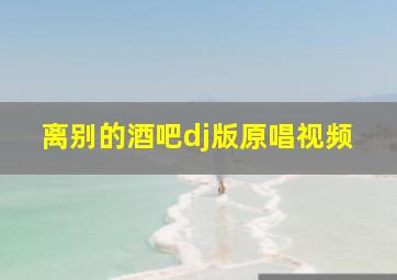 离别的酒吧dj版原唱视频