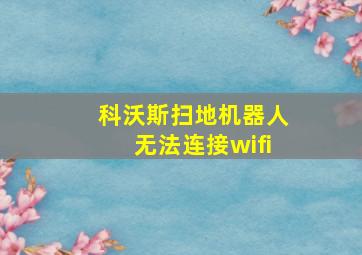 科沃斯扫地机器人无法连接wifi