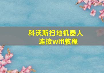 科沃斯扫地机器人连接wifi教程