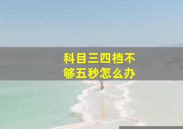 科目三四档不够五秒怎么办