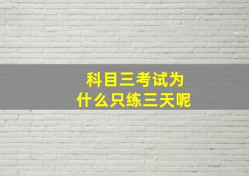 科目三考试为什么只练三天呢